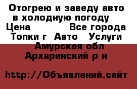 Отогрею и заведу авто в холодную погоду  › Цена ­ 1 000 - Все города, Топки г. Авто » Услуги   . Амурская обл.,Архаринский р-н